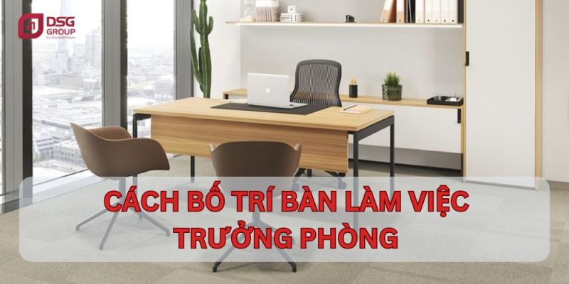 Cách bố trí bàn làm việc trưởng phòng hợp lí