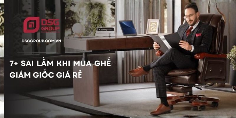 Sai lầm hay mắc phải khi mua ghế giám đốc giá rẻ