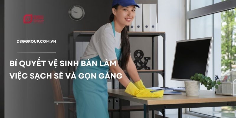 Hướng dẫn cách vệ sinh bàn làm việc luôn sạch sẽ