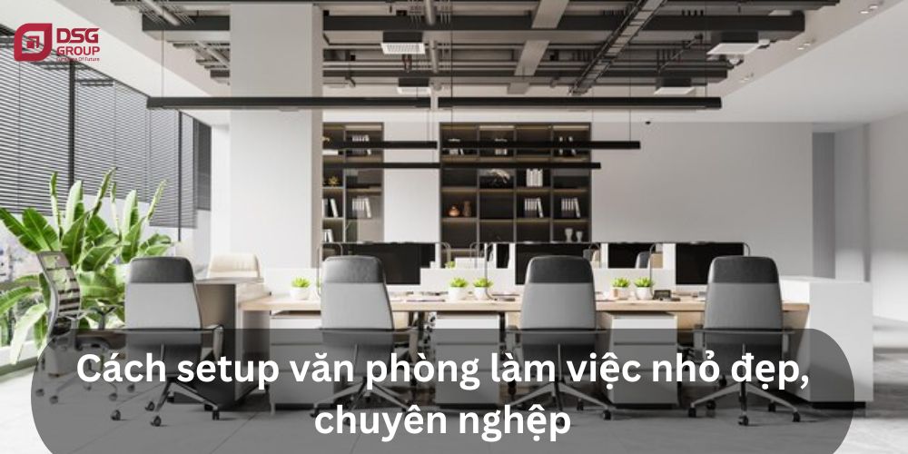 Cách setup văn phòng làm việc nhỏ tiện lợi, thông minh
