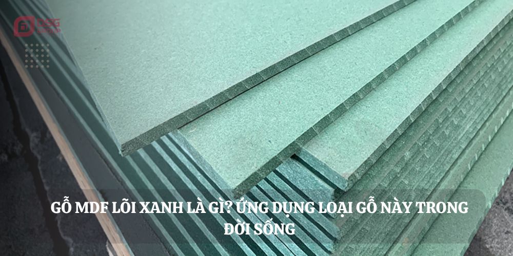 Gỗ MDF lõi xanh là gì? Ứng dụng của loại gỗ này